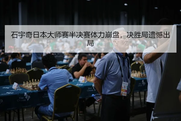 石宇奇日本大师赛半决赛体力崩盘，决胜局遗憾出局