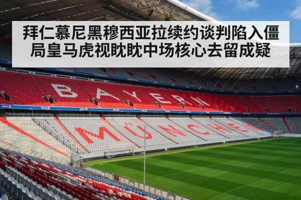 拜仁慕尼黑穆西亚拉续约谈判陷入僵局皇马虎视眈眈中场核心去留成疑