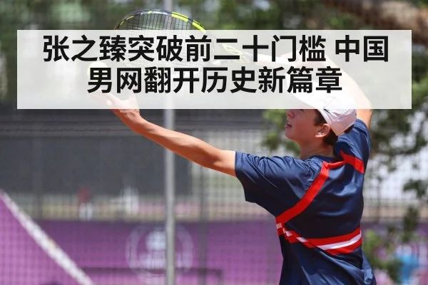 张之臻突破前二十门槛 中国男网翻开历史新篇章