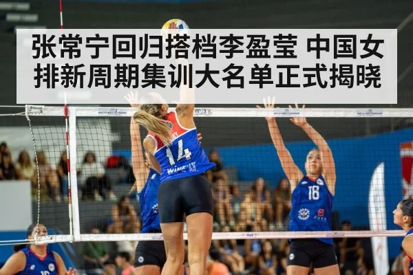 张常宁回归搭档李盈莹 中国女排新周期集训大名单正式揭晓