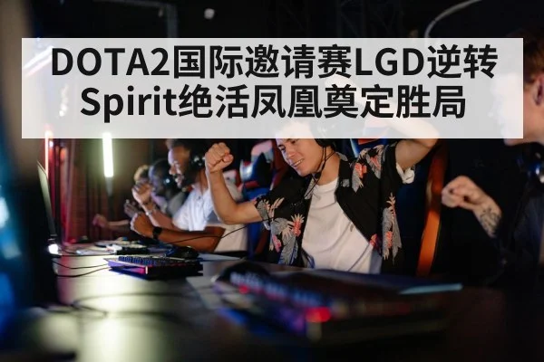 DOTA2国际邀请赛LGD逆转Spirit绝活凤凰奠定胜局