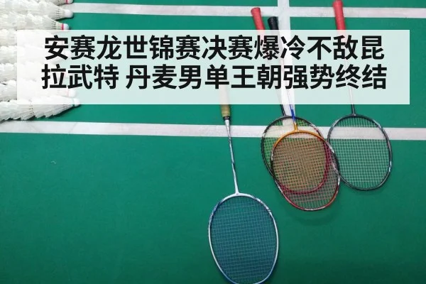 安赛龙世锦赛决赛爆冷不敌昆拉武特 丹麦男单王朝强势终结