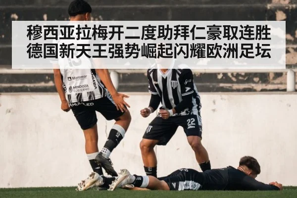 穆西亚拉梅开二度助拜仁豪取连胜 德国新天王强势崛起闪耀欧洲足坛