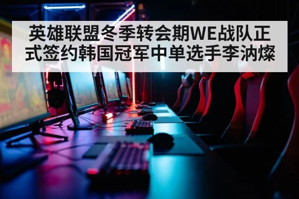 英雄联盟冬季转会期WE战队正式签约韩国冠军中单选手李汭燦