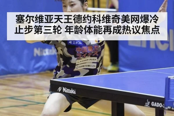 塞尔维亚天王德约科维奇美网爆冷止步第三轮 年龄体能再成热议焦点